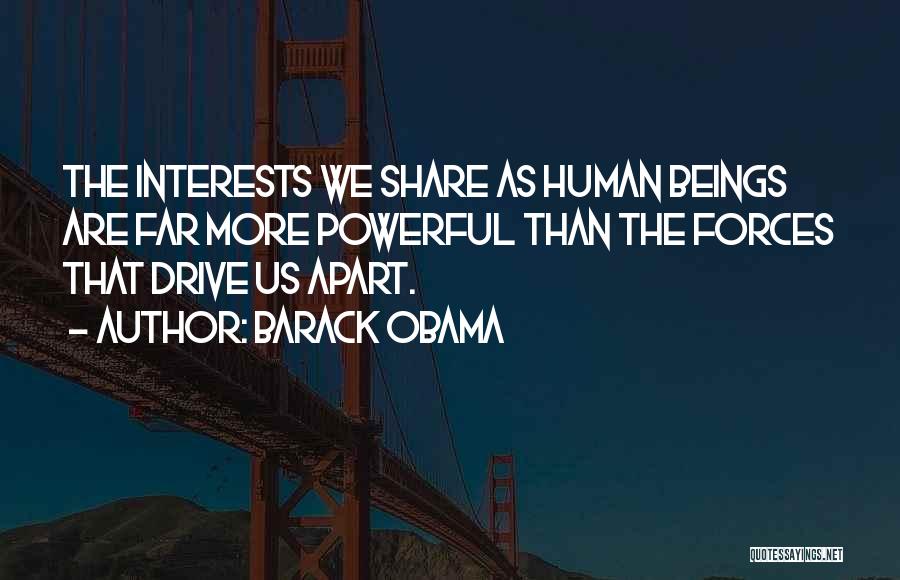 Barack Obama Quotes: The Interests We Share As Human Beings Are Far More Powerful Than The Forces That Drive Us Apart.