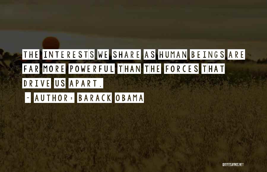 Barack Obama Quotes: The Interests We Share As Human Beings Are Far More Powerful Than The Forces That Drive Us Apart.