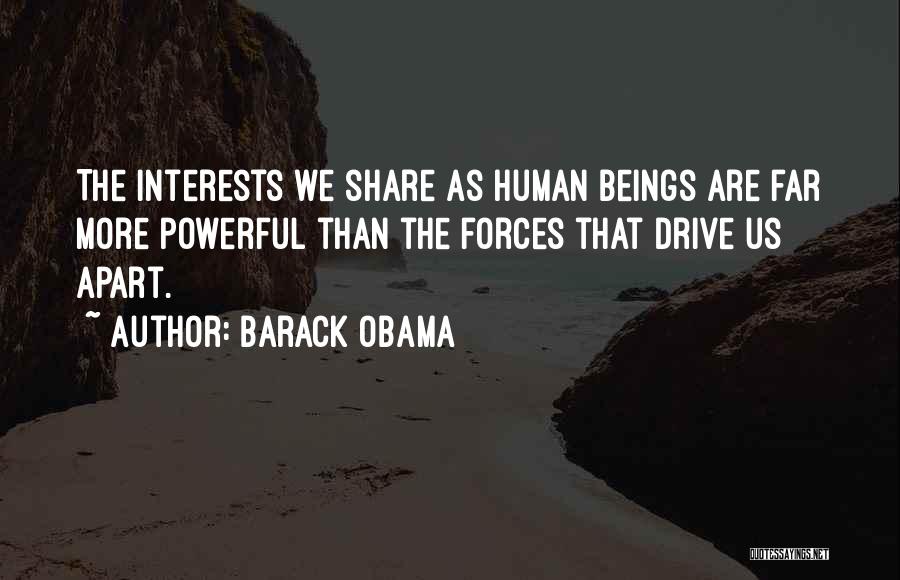 Barack Obama Quotes: The Interests We Share As Human Beings Are Far More Powerful Than The Forces That Drive Us Apart.