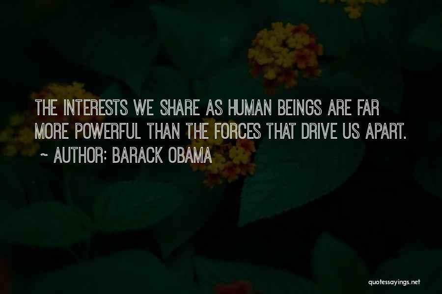 Barack Obama Quotes: The Interests We Share As Human Beings Are Far More Powerful Than The Forces That Drive Us Apart.