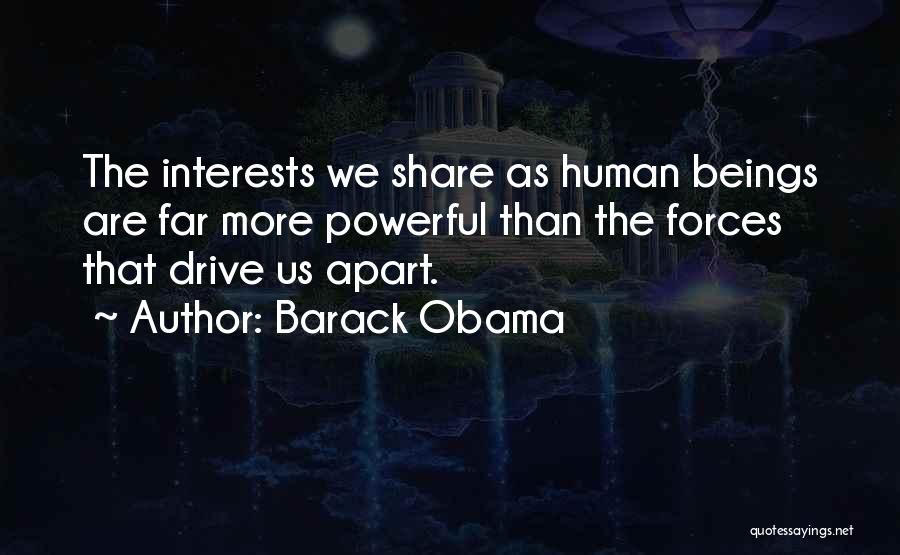 Barack Obama Quotes: The Interests We Share As Human Beings Are Far More Powerful Than The Forces That Drive Us Apart.