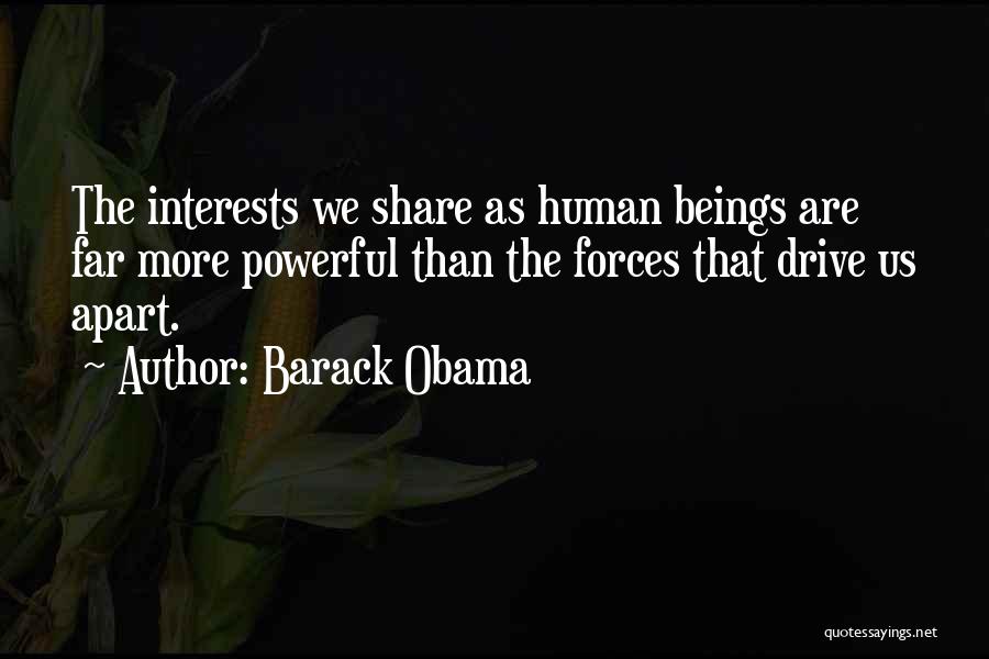 Barack Obama Quotes: The Interests We Share As Human Beings Are Far More Powerful Than The Forces That Drive Us Apart.