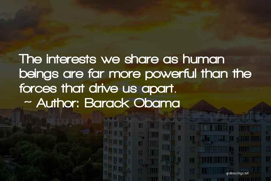 Barack Obama Quotes: The Interests We Share As Human Beings Are Far More Powerful Than The Forces That Drive Us Apart.