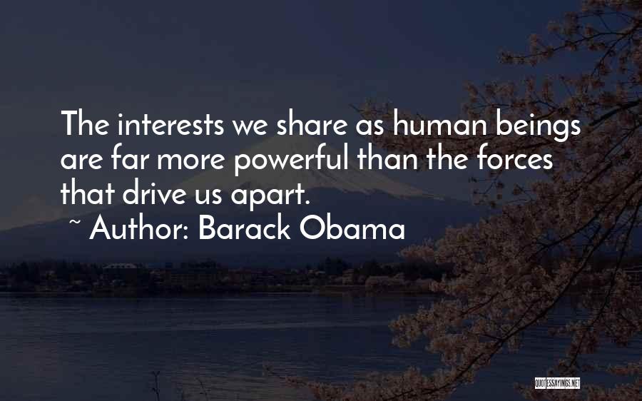 Barack Obama Quotes: The Interests We Share As Human Beings Are Far More Powerful Than The Forces That Drive Us Apart.