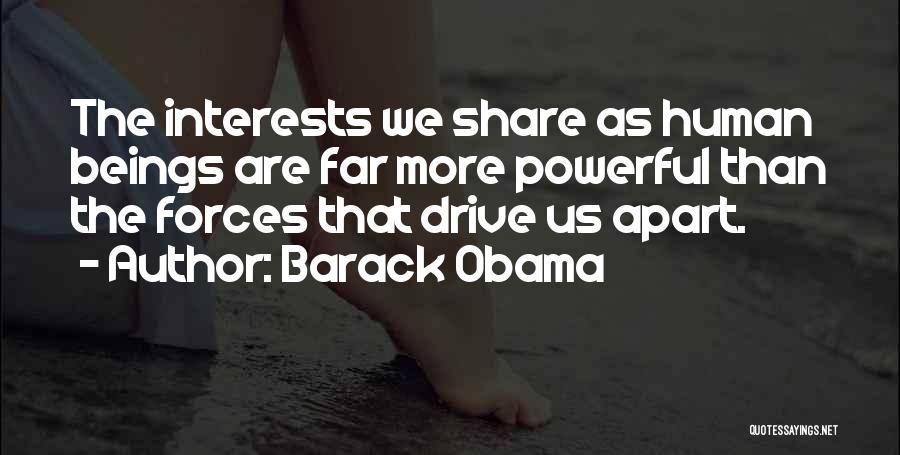 Barack Obama Quotes: The Interests We Share As Human Beings Are Far More Powerful Than The Forces That Drive Us Apart.
