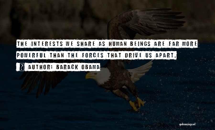 Barack Obama Quotes: The Interests We Share As Human Beings Are Far More Powerful Than The Forces That Drive Us Apart.