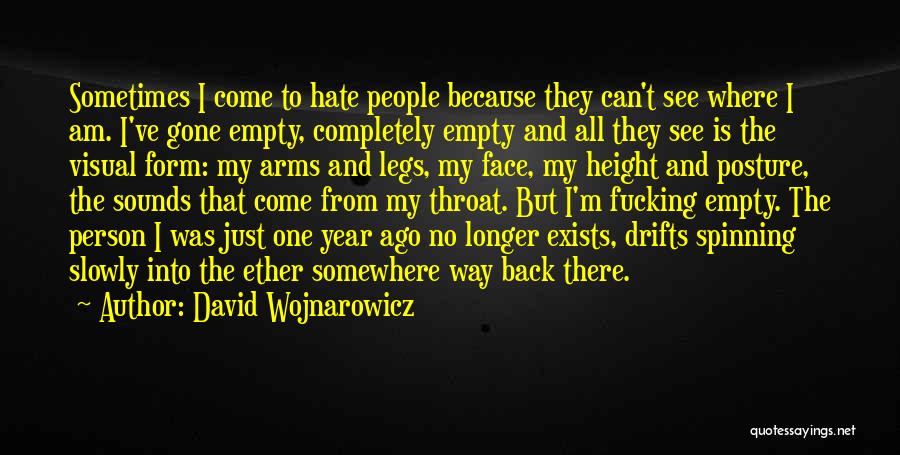 David Wojnarowicz Quotes: Sometimes I Come To Hate People Because They Can't See Where I Am. I've Gone Empty, Completely Empty And All