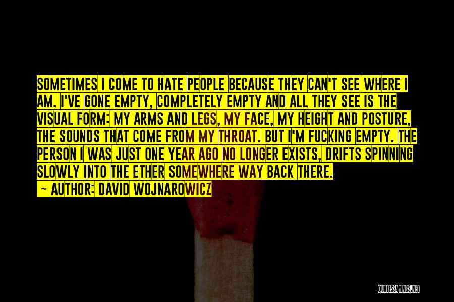 David Wojnarowicz Quotes: Sometimes I Come To Hate People Because They Can't See Where I Am. I've Gone Empty, Completely Empty And All
