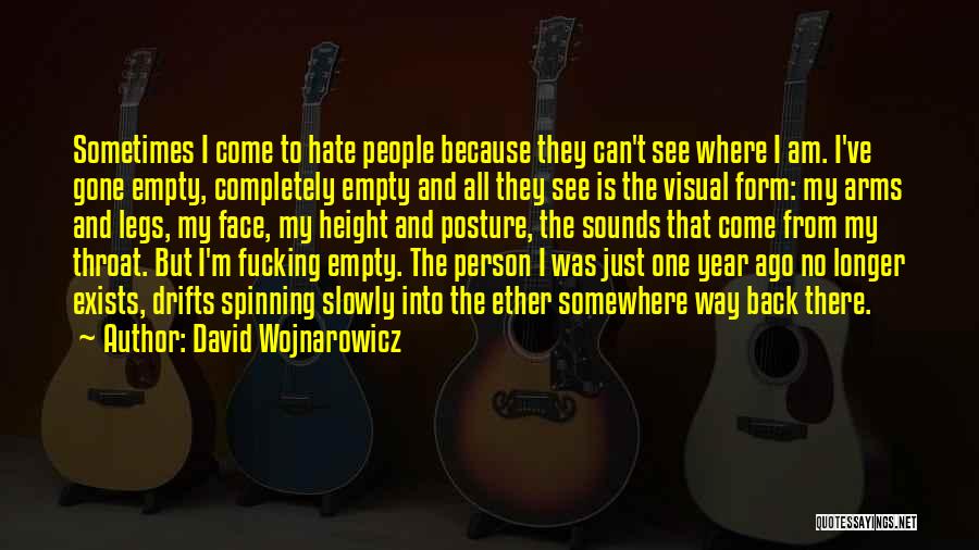 David Wojnarowicz Quotes: Sometimes I Come To Hate People Because They Can't See Where I Am. I've Gone Empty, Completely Empty And All