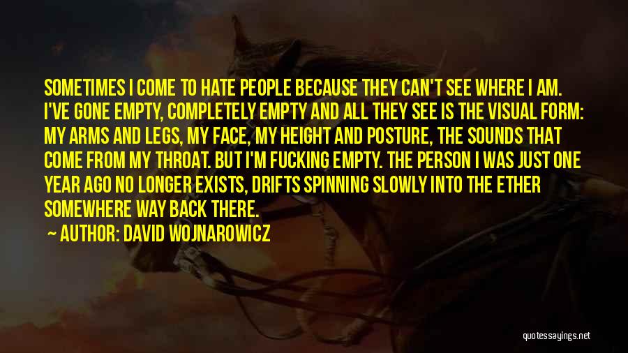 David Wojnarowicz Quotes: Sometimes I Come To Hate People Because They Can't See Where I Am. I've Gone Empty, Completely Empty And All