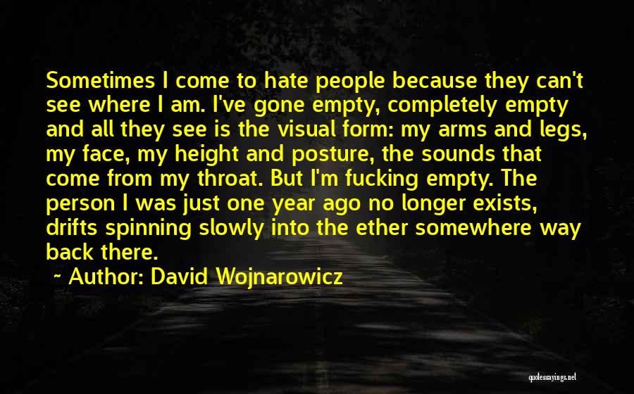 David Wojnarowicz Quotes: Sometimes I Come To Hate People Because They Can't See Where I Am. I've Gone Empty, Completely Empty And All