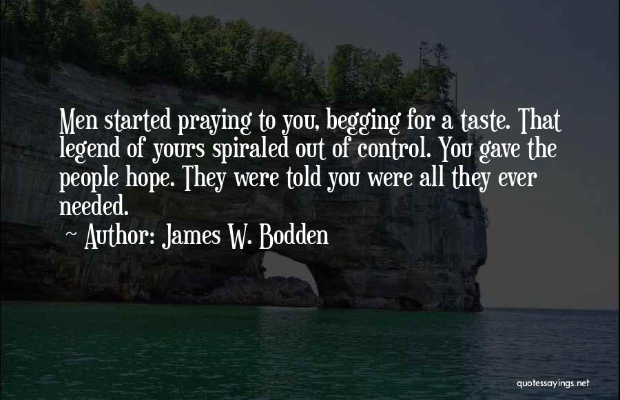James W. Bodden Quotes: Men Started Praying To You, Begging For A Taste. That Legend Of Yours Spiraled Out Of Control. You Gave The