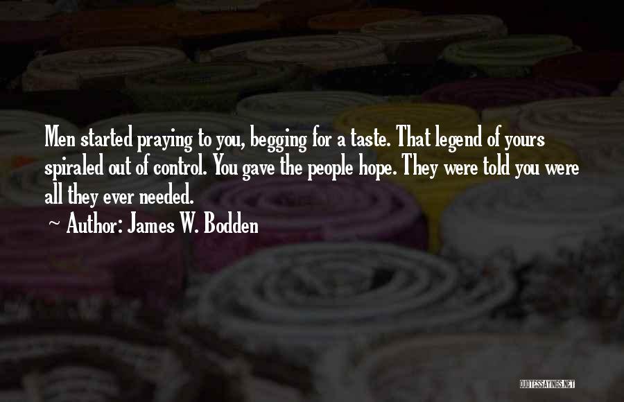 James W. Bodden Quotes: Men Started Praying To You, Begging For A Taste. That Legend Of Yours Spiraled Out Of Control. You Gave The
