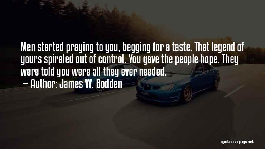James W. Bodden Quotes: Men Started Praying To You, Begging For A Taste. That Legend Of Yours Spiraled Out Of Control. You Gave The