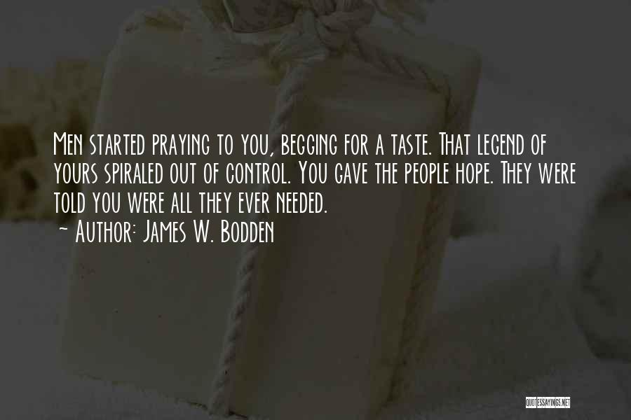 James W. Bodden Quotes: Men Started Praying To You, Begging For A Taste. That Legend Of Yours Spiraled Out Of Control. You Gave The