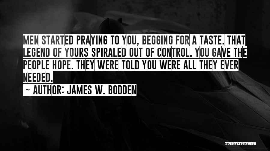 James W. Bodden Quotes: Men Started Praying To You, Begging For A Taste. That Legend Of Yours Spiraled Out Of Control. You Gave The