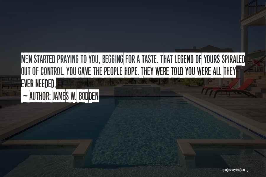 James W. Bodden Quotes: Men Started Praying To You, Begging For A Taste. That Legend Of Yours Spiraled Out Of Control. You Gave The