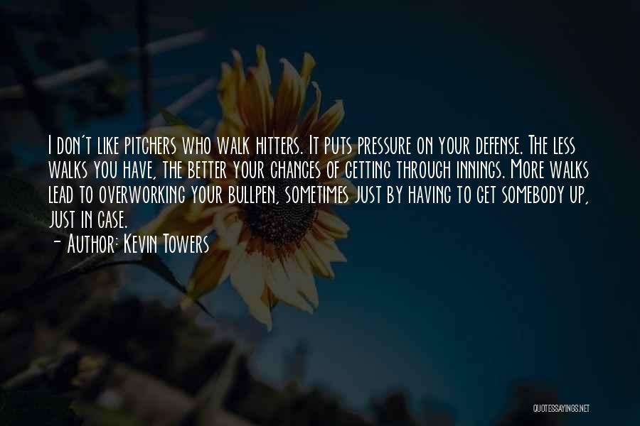 Kevin Towers Quotes: I Don't Like Pitchers Who Walk Hitters. It Puts Pressure On Your Defense. The Less Walks You Have, The Better