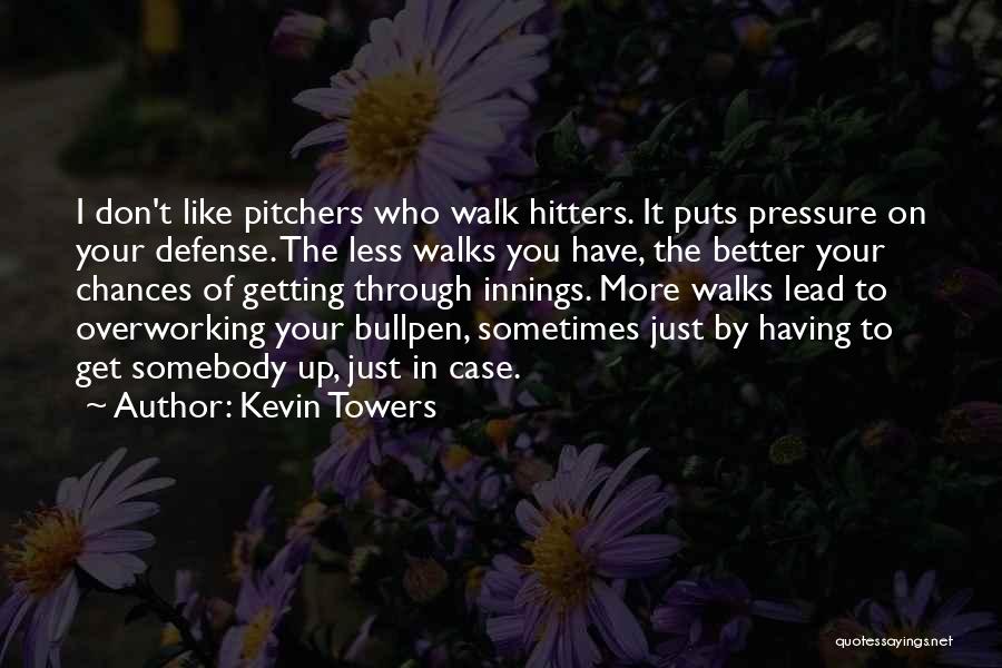 Kevin Towers Quotes: I Don't Like Pitchers Who Walk Hitters. It Puts Pressure On Your Defense. The Less Walks You Have, The Better