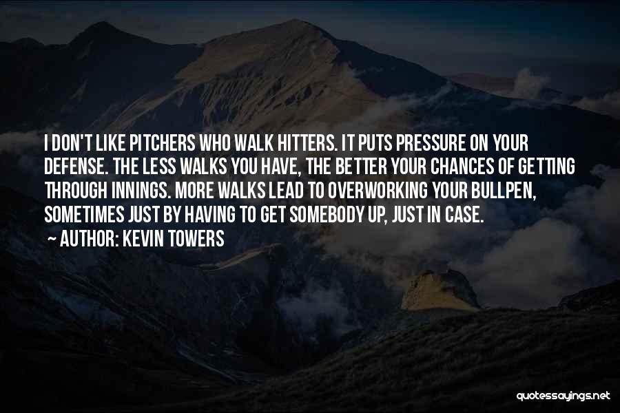 Kevin Towers Quotes: I Don't Like Pitchers Who Walk Hitters. It Puts Pressure On Your Defense. The Less Walks You Have, The Better