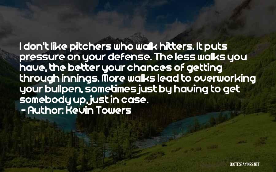 Kevin Towers Quotes: I Don't Like Pitchers Who Walk Hitters. It Puts Pressure On Your Defense. The Less Walks You Have, The Better