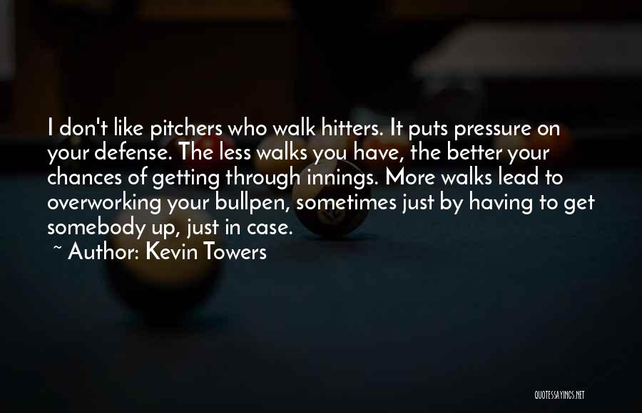 Kevin Towers Quotes: I Don't Like Pitchers Who Walk Hitters. It Puts Pressure On Your Defense. The Less Walks You Have, The Better