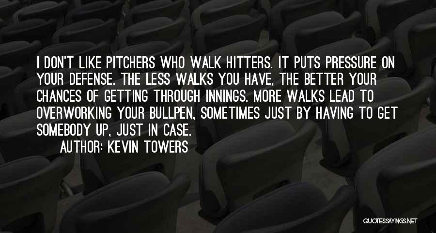Kevin Towers Quotes: I Don't Like Pitchers Who Walk Hitters. It Puts Pressure On Your Defense. The Less Walks You Have, The Better