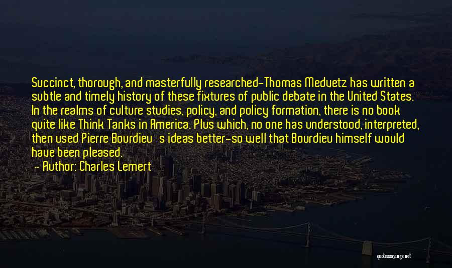 Charles Lemert Quotes: Succinct, Thorough, And Masterfully Researched-thomas Medvetz Has Written A Subtle And Timely History Of These Fixtures Of Public Debate In