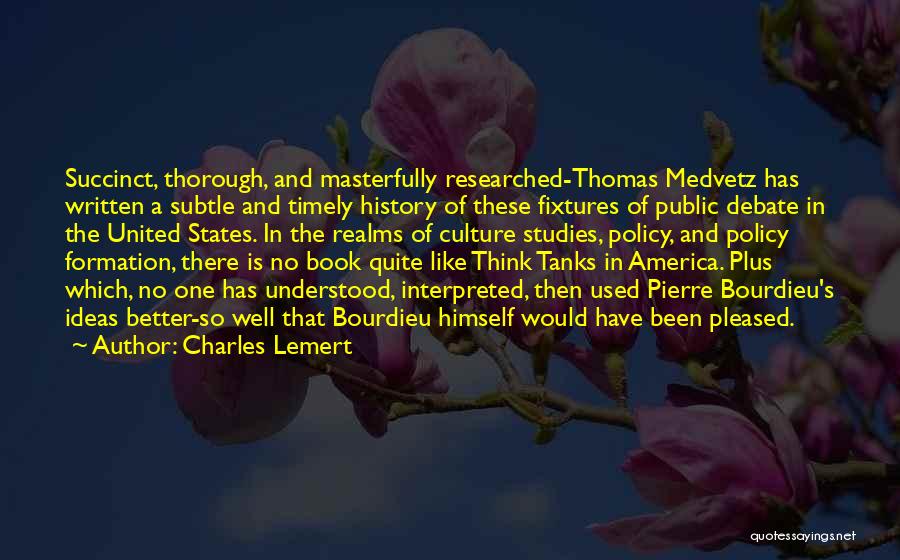 Charles Lemert Quotes: Succinct, Thorough, And Masterfully Researched-thomas Medvetz Has Written A Subtle And Timely History Of These Fixtures Of Public Debate In