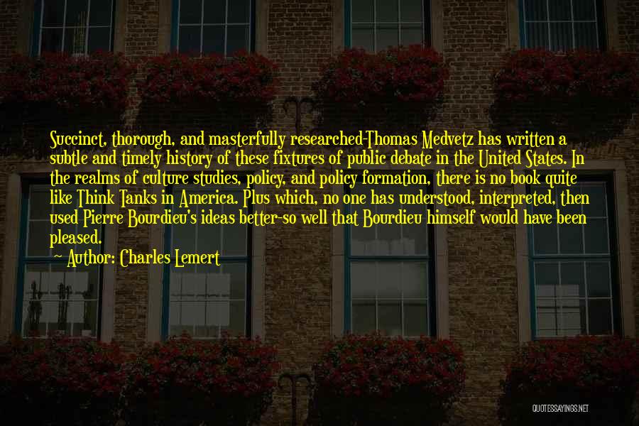 Charles Lemert Quotes: Succinct, Thorough, And Masterfully Researched-thomas Medvetz Has Written A Subtle And Timely History Of These Fixtures Of Public Debate In