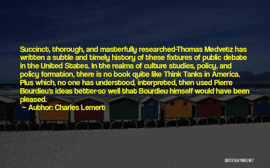 Charles Lemert Quotes: Succinct, Thorough, And Masterfully Researched-thomas Medvetz Has Written A Subtle And Timely History Of These Fixtures Of Public Debate In