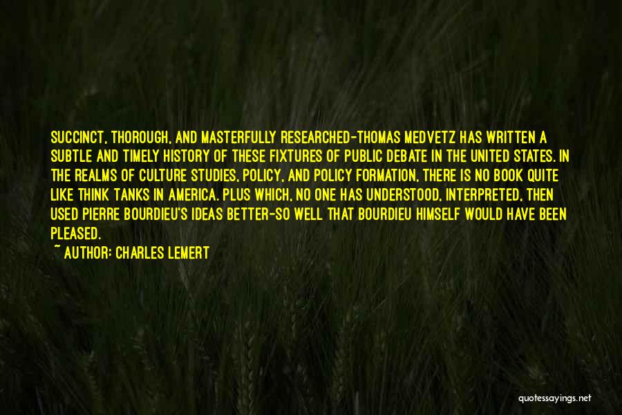 Charles Lemert Quotes: Succinct, Thorough, And Masterfully Researched-thomas Medvetz Has Written A Subtle And Timely History Of These Fixtures Of Public Debate In