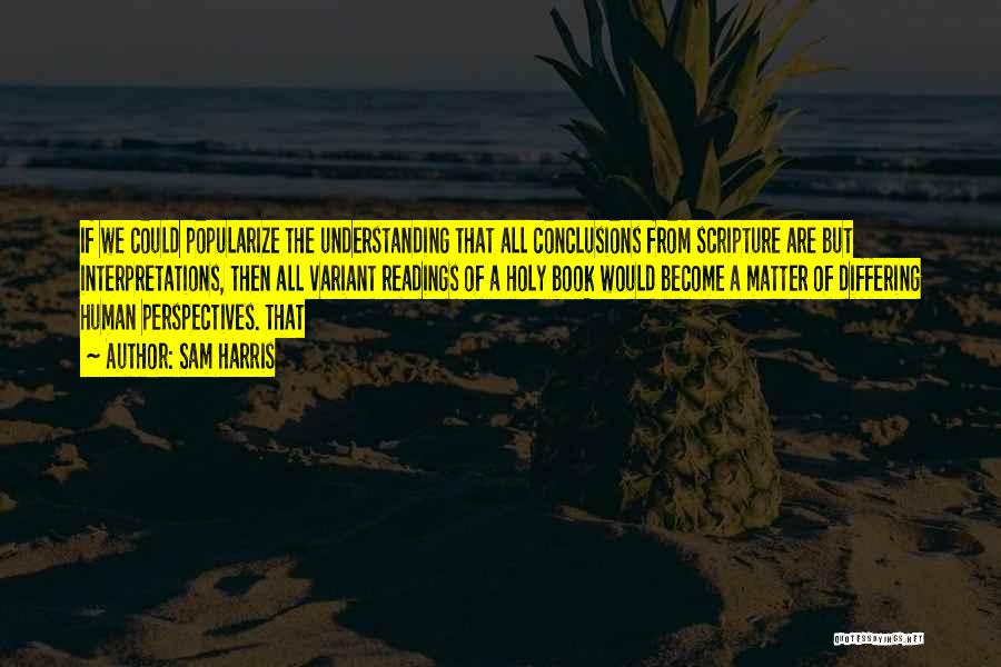 Sam Harris Quotes: If We Could Popularize The Understanding That All Conclusions From Scripture Are But Interpretations, Then All Variant Readings Of A