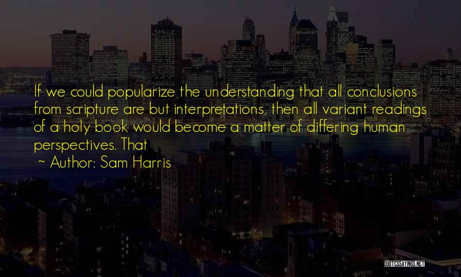 Sam Harris Quotes: If We Could Popularize The Understanding That All Conclusions From Scripture Are But Interpretations, Then All Variant Readings Of A