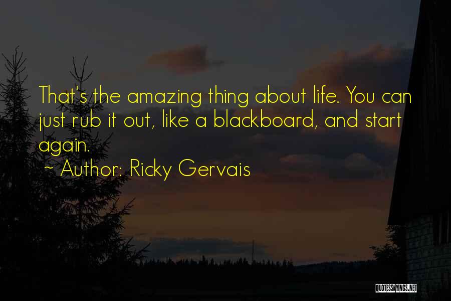 Ricky Gervais Quotes: That's The Amazing Thing About Life. You Can Just Rub It Out, Like A Blackboard, And Start Again.
