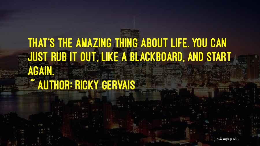 Ricky Gervais Quotes: That's The Amazing Thing About Life. You Can Just Rub It Out, Like A Blackboard, And Start Again.