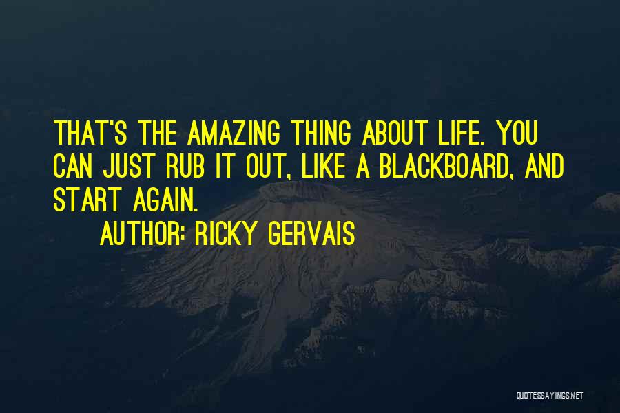 Ricky Gervais Quotes: That's The Amazing Thing About Life. You Can Just Rub It Out, Like A Blackboard, And Start Again.