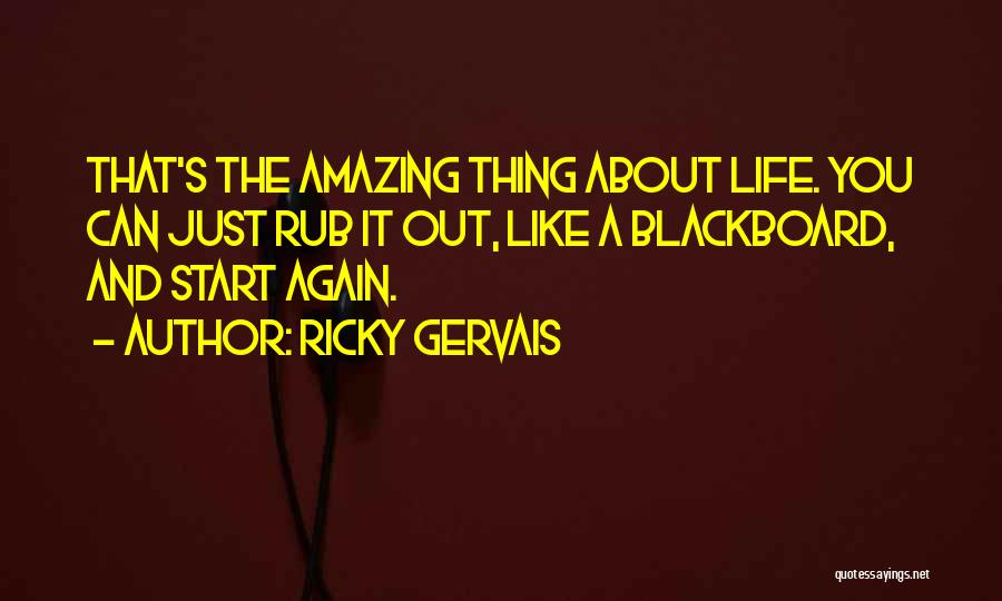 Ricky Gervais Quotes: That's The Amazing Thing About Life. You Can Just Rub It Out, Like A Blackboard, And Start Again.