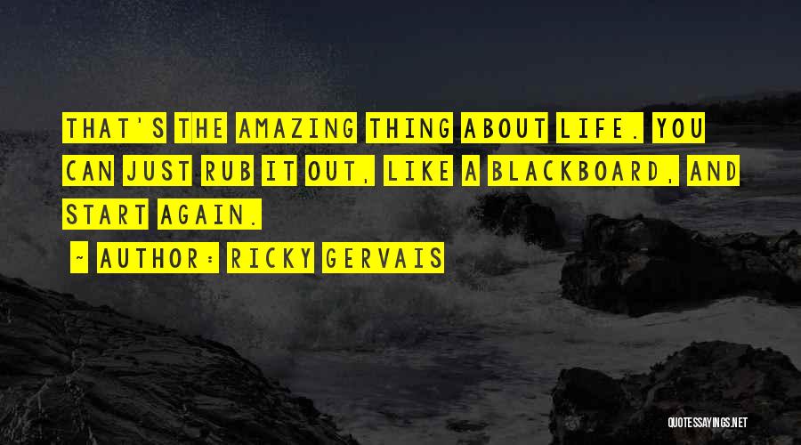 Ricky Gervais Quotes: That's The Amazing Thing About Life. You Can Just Rub It Out, Like A Blackboard, And Start Again.