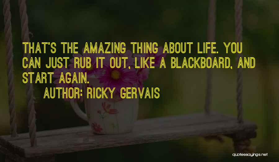 Ricky Gervais Quotes: That's The Amazing Thing About Life. You Can Just Rub It Out, Like A Blackboard, And Start Again.