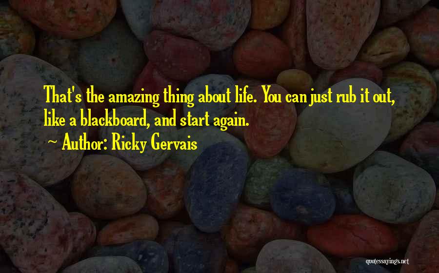 Ricky Gervais Quotes: That's The Amazing Thing About Life. You Can Just Rub It Out, Like A Blackboard, And Start Again.