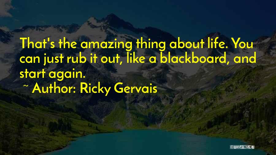 Ricky Gervais Quotes: That's The Amazing Thing About Life. You Can Just Rub It Out, Like A Blackboard, And Start Again.