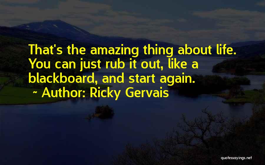 Ricky Gervais Quotes: That's The Amazing Thing About Life. You Can Just Rub It Out, Like A Blackboard, And Start Again.