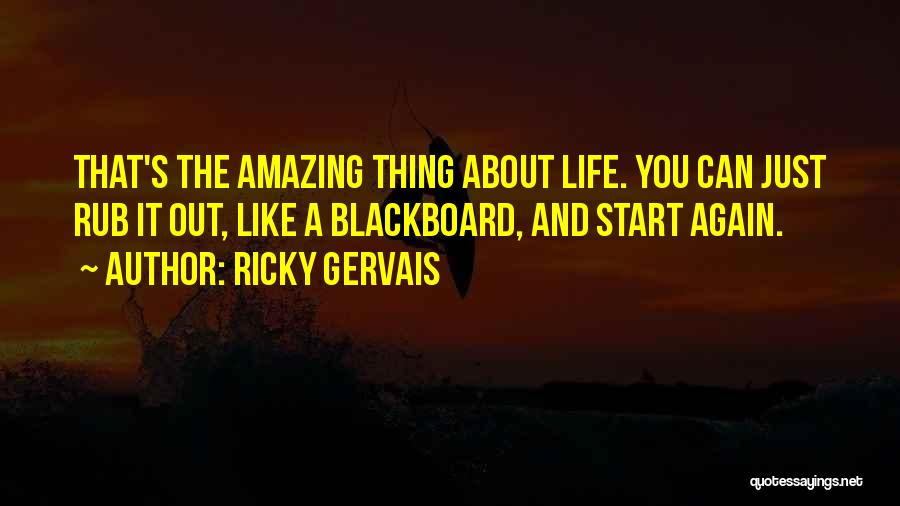 Ricky Gervais Quotes: That's The Amazing Thing About Life. You Can Just Rub It Out, Like A Blackboard, And Start Again.