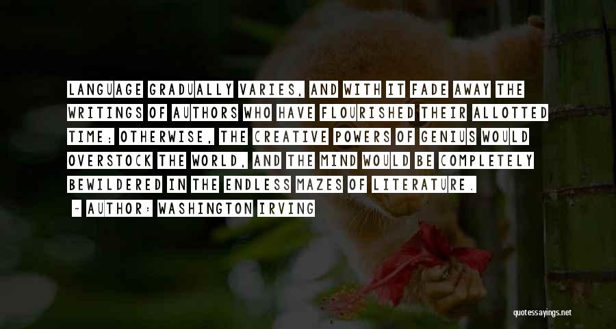 Washington Irving Quotes: Language Gradually Varies, And With It Fade Away The Writings Of Authors Who Have Flourished Their Allotted Time; Otherwise, The