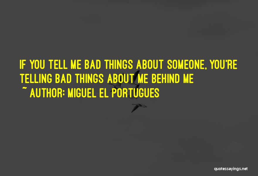 Miguel El Portugues Quotes: If You Tell Me Bad Things About Someone, You're Telling Bad Things About Me Behind Me