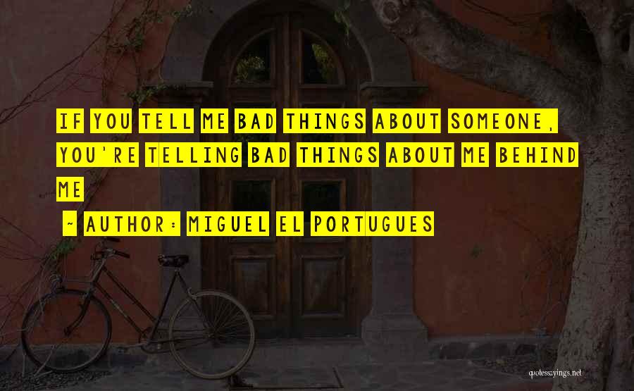 Miguel El Portugues Quotes: If You Tell Me Bad Things About Someone, You're Telling Bad Things About Me Behind Me