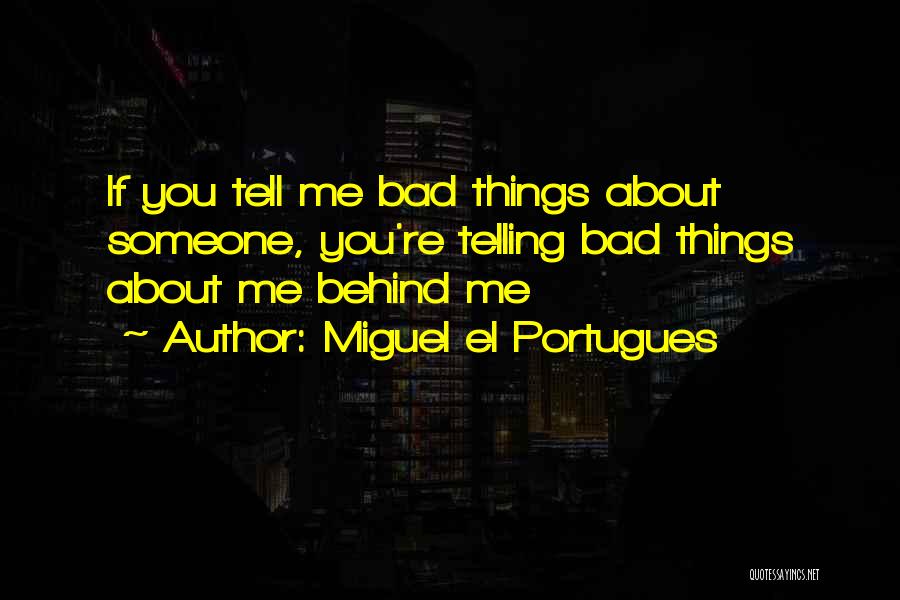 Miguel El Portugues Quotes: If You Tell Me Bad Things About Someone, You're Telling Bad Things About Me Behind Me