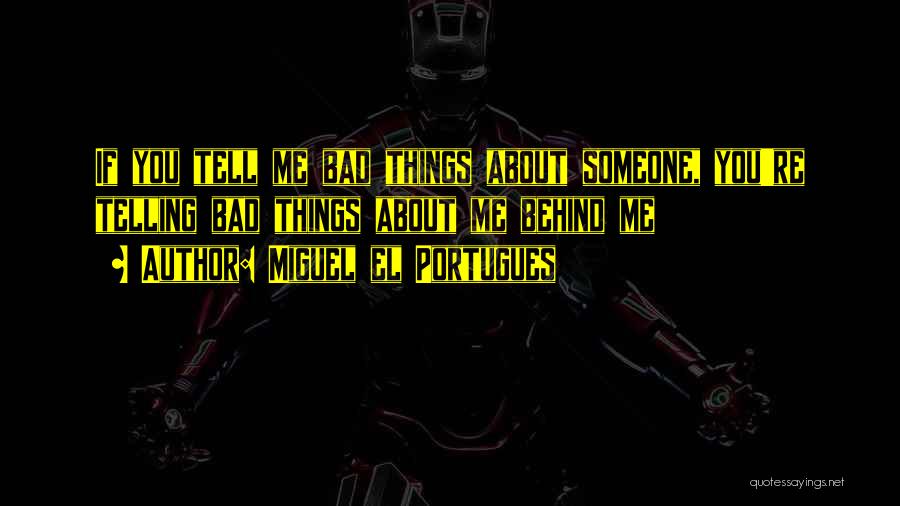 Miguel El Portugues Quotes: If You Tell Me Bad Things About Someone, You're Telling Bad Things About Me Behind Me