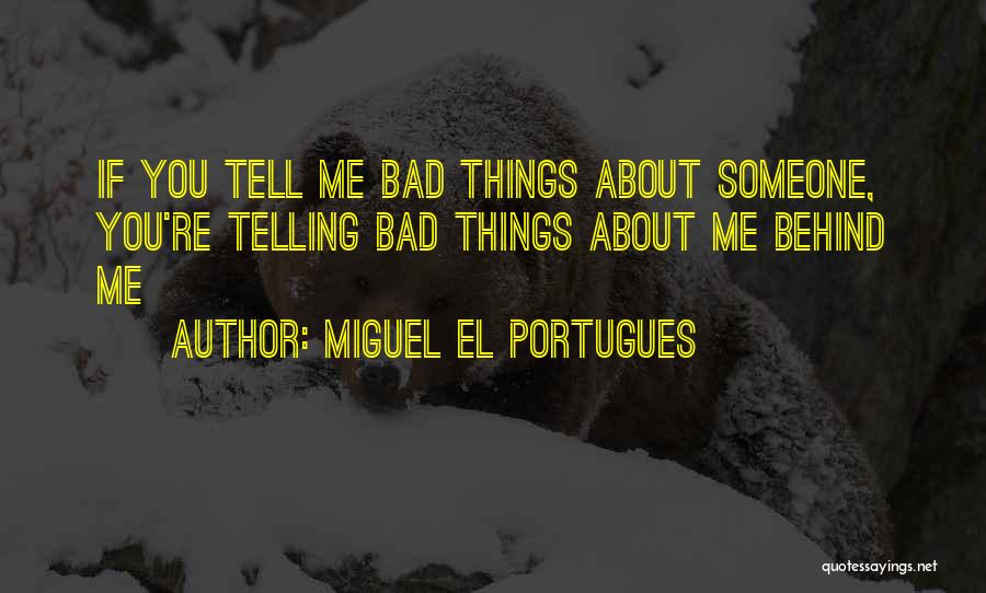 Miguel El Portugues Quotes: If You Tell Me Bad Things About Someone, You're Telling Bad Things About Me Behind Me